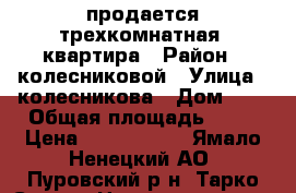 продается трехкомнатная  квартира › Район ­ колесниковой › Улица ­ колесникова › Дом ­ 3 › Общая площадь ­ 82 › Цена ­ 7 000 000 - Ямало-Ненецкий АО, Пуровский р-н, Тарко-Сале г. Недвижимость » Квартиры продажа   . Ямало-Ненецкий АО